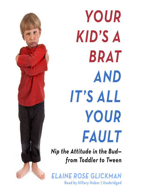 Title details for Your Kid's a Brat and It's All Your Fault by Elaine Rose Glickman - Available